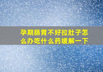 孕期肠胃不好拉肚子怎么办吃什么药缓解一下