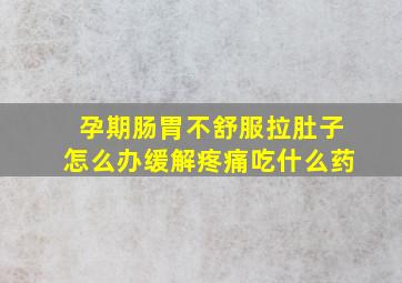 孕期肠胃不舒服拉肚子怎么办缓解疼痛吃什么药