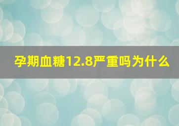 孕期血糖12.8严重吗为什么