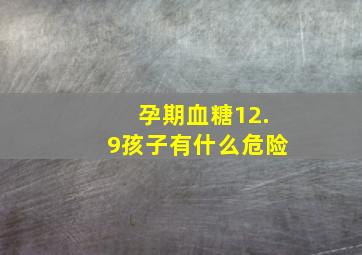 孕期血糖12.9孩子有什么危险