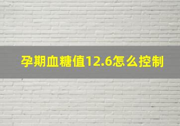 孕期血糖值12.6怎么控制