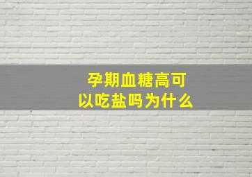 孕期血糖高可以吃盐吗为什么