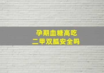 孕期血糖高吃二甲双胍安全吗