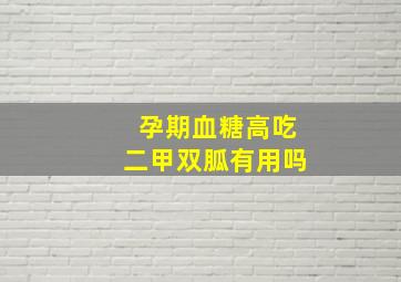 孕期血糖高吃二甲双胍有用吗