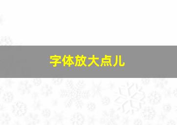 字体放大点儿