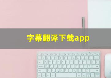 字幕翻译下载app