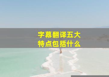 字幕翻译五大特点包括什么