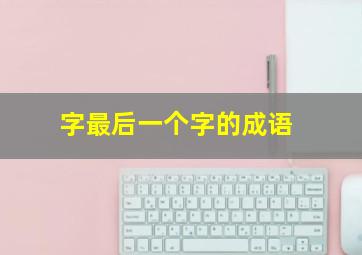 字最后一个字的成语