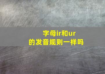 字母ir和ur的发音规则一样吗