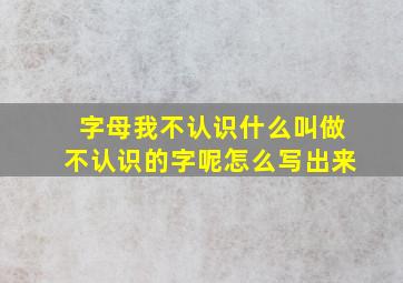 字母我不认识什么叫做不认识的字呢怎么写出来