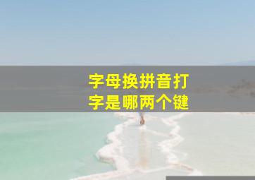 字母换拼音打字是哪两个键