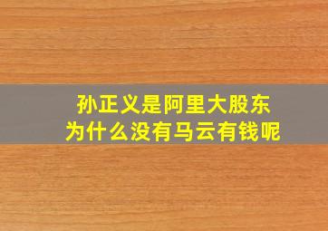 孙正义是阿里大股东为什么没有马云有钱呢