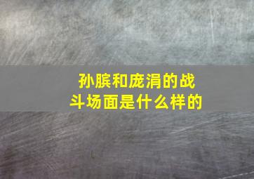 孙膑和庞涓的战斗场面是什么样的