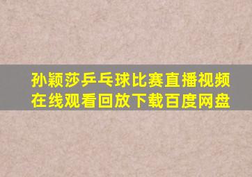 孙颖莎乒乓球比赛直播视频在线观看回放下载百度网盘