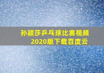 孙颖莎乒乓球比赛视频2020版下载百度云