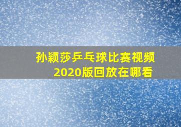 孙颖莎乒乓球比赛视频2020版回放在哪看