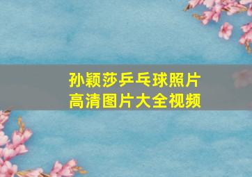 孙颖莎乒乓球照片高清图片大全视频