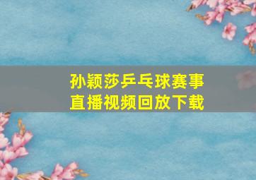 孙颖莎乒乓球赛事直播视频回放下载