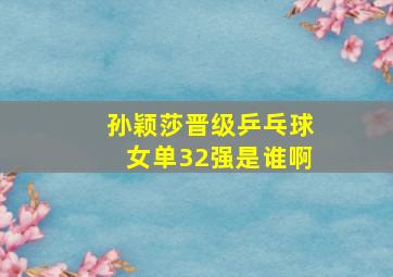 孙颖莎晋级乒乓球女单32强是谁啊