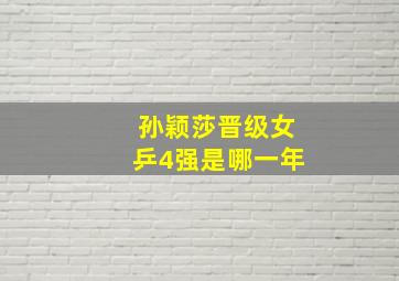 孙颖莎晋级女乒4强是哪一年