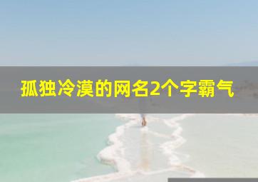 孤独冷漠的网名2个字霸气