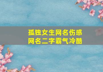 孤独女生网名伤感网名二字霸气冷酷