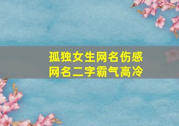 孤独女生网名伤感网名二字霸气高冷