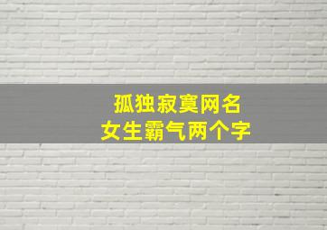 孤独寂寞网名女生霸气两个字