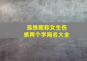 孤独昵称女生伤感两个字网名大全