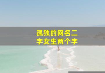 孤独的网名二字女生两个字