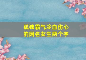 孤独霸气冷血伤心的网名女生两个字