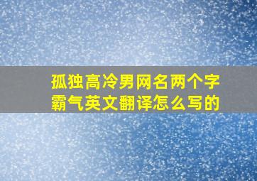 孤独高冷男网名两个字霸气英文翻译怎么写的