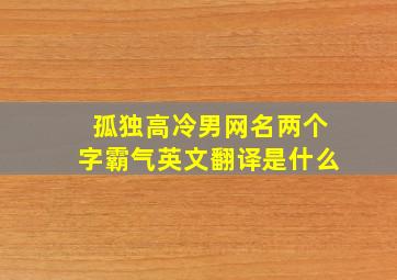 孤独高冷男网名两个字霸气英文翻译是什么