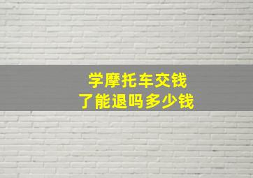 学摩托车交钱了能退吗多少钱