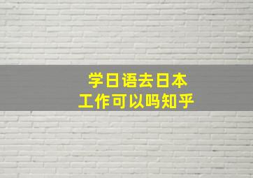 学日语去日本工作可以吗知乎