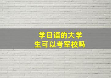 学日语的大学生可以考军校吗