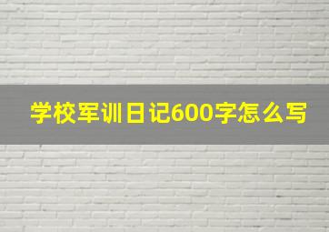 学校军训日记600字怎么写