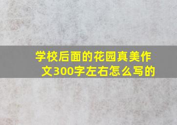 学校后面的花园真美作文300字左右怎么写的