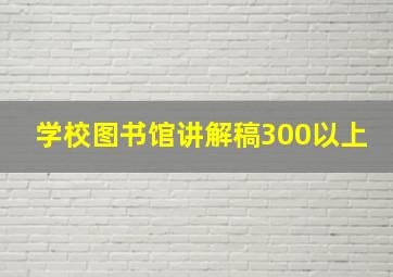 学校图书馆讲解稿300以上