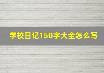 学校日记150字大全怎么写