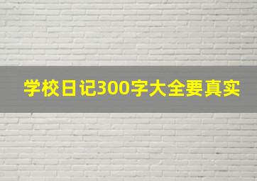 学校日记300字大全要真实