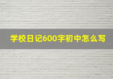 学校日记600字初中怎么写