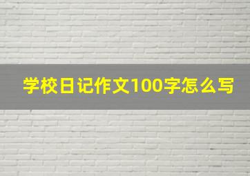 学校日记作文100字怎么写