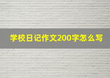 学校日记作文200字怎么写