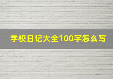 学校日记大全100字怎么写