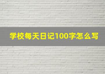 学校每天日记100字怎么写