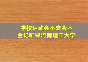 学校运动会不去会不会记旷课河南理工大学