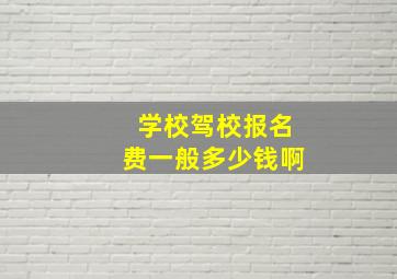 学校驾校报名费一般多少钱啊