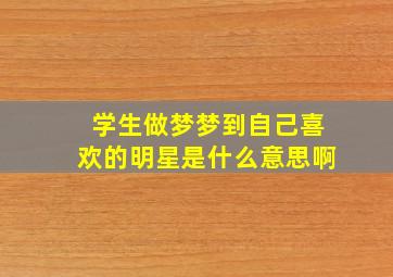 学生做梦梦到自己喜欢的明星是什么意思啊