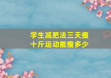 学生减肥法三天瘦十斤运动能瘦多少